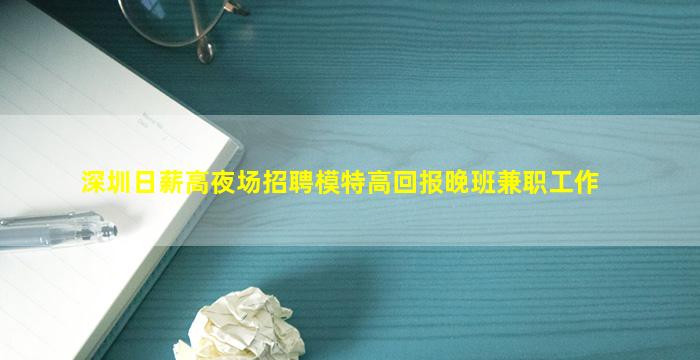 深圳日薪高夜场招聘模特高回报晚班兼职工作